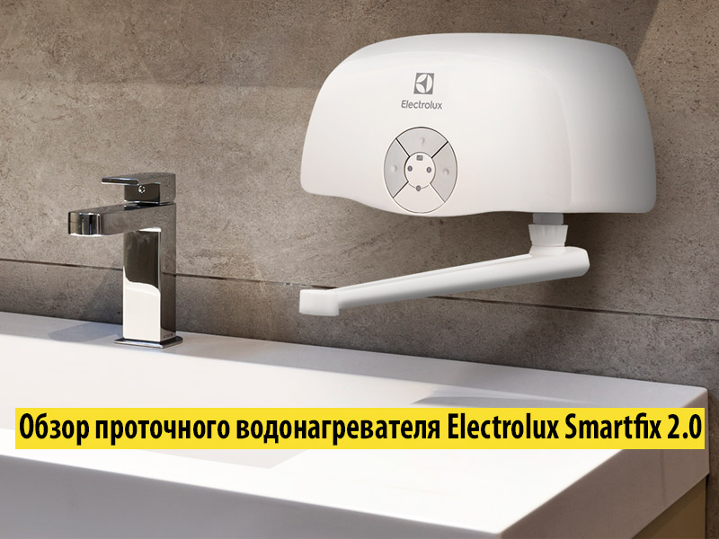 Обзор проточного водонагревателя Electrolux Smartfix 2.0